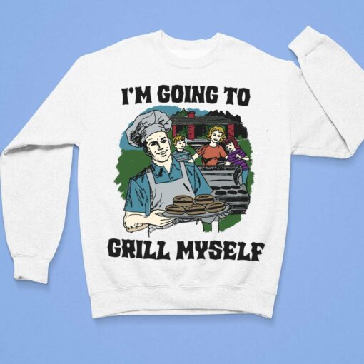 I'm Going To Grill Myself Shirt, Hoodie, Sweatshirt, Women Tee $19.95
