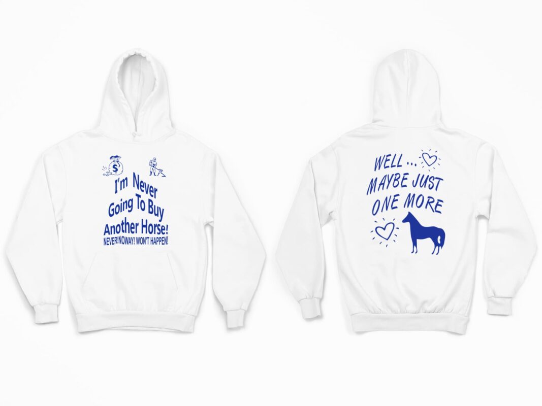 I'm Never Going To Buy Another Horse Never Noway Won't Happen Well Maybe Just One More Shirt I'm Never Going To Buy Another Horse Never Noway Won't Happen Well Maybe Just One More Shirt 2