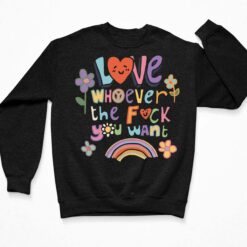 Love Whoever The F*Ck You Want Shirt, Hoodie, Sweatshirt, Women Tee $0.00