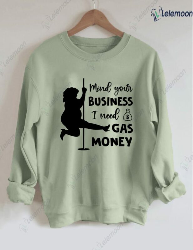 Mind Your Business I Need Gas Money Sweatshirt Mind Your Business I Need Gas Money Sweatshirt
