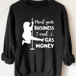 Mind Your Business I Need Gas Money Sweatshirt $30.95