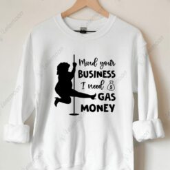 Mind Your Business I Need Gas Money Sweatshirt $30.95