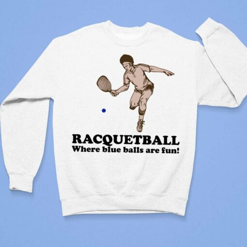 Racquetball Where Blue Balls Are Fun Shirt, Hoodie, Sweatshirt, Women Tee $19.95