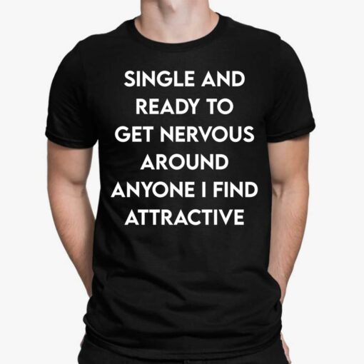 Single And Ready To Get Nervous Around Anyone I Find Attractive Shirt, Hoodie, Sweatshirt, Women Tee