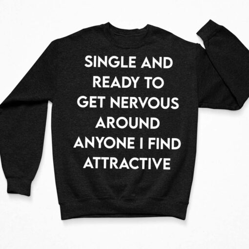 Single And Ready To Get Nervous Around Anyone I Find Attractive Shirt, Hoodie, Sweatshirt, Women Tee $19.95