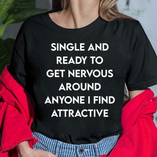 Single And Ready To Get Nervous Around Anyone I Find Attractive Shirt, Hoodie, Sweatshirt, Women Tee