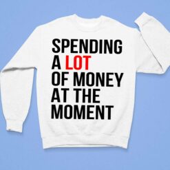 Spending A Lot Money At The Moment Shirt, Hoodie, Sweatshirt, Women Tee $19.95