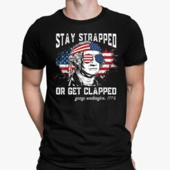 Stay Strapped Or Get Clapped George Washington 4th Of July Shirt, Hoodie, Sweatshirt, Women Tee