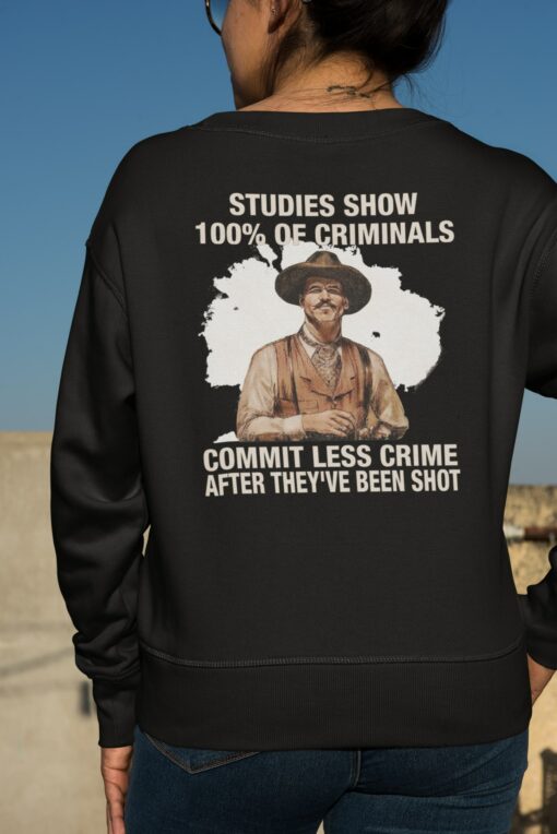 Studies Show 100% Of Criminals Commit Less Crime After They've Been Shot Shirt, Hoodie, Sweatshirt, Women Tee $19.95