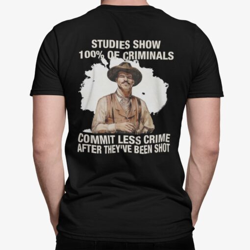 Studies Show 100% Of Criminals Commit Less Crime After They've Been Shot Shirt, Hoodie, Sweatshirt, Women Tee