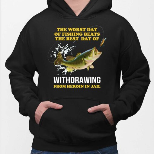 The Worst Day Of Fishing Beats The Best Day Of Withdrawing From Heroin In Jail Shirt, Hoodie, Sweatshirt, Women Tee