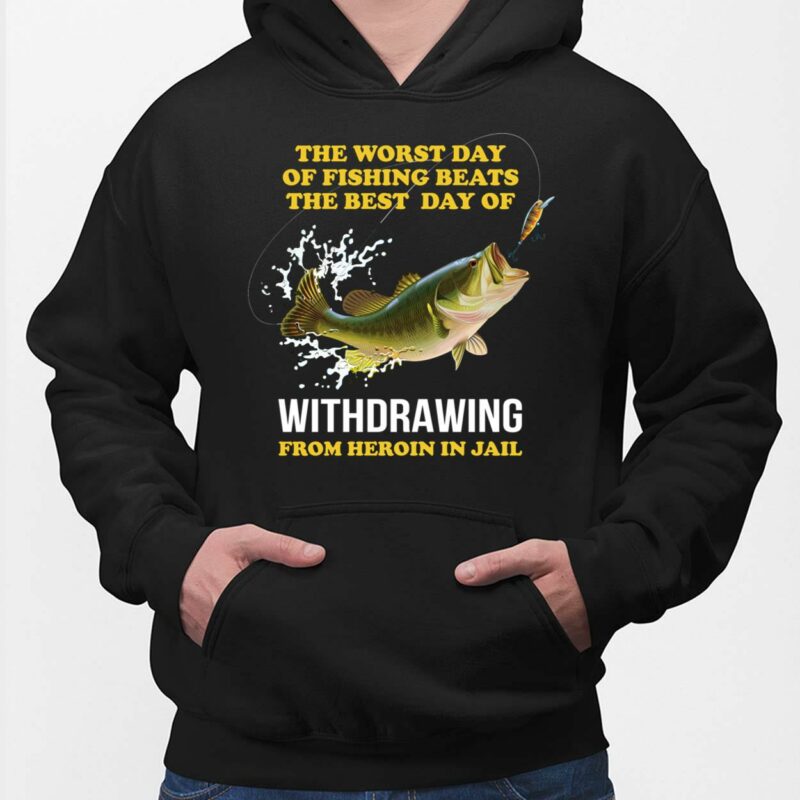 The Worst Day Of Fishing Beats The Best Day Of Withdrawing From Heroin In Jail Shirt, Hoodie, Sweatshirt, Women Tee The Worst Day Of Fishing Beats The Best Day Of Withdrawing From Heroin In Jail Shirt, Hoodie, Sweatshirt, Women Tee