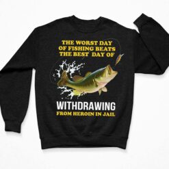 The Worst Day Of Fishing Beats The Best Day Of Withdrawing From Heroin In Jail Shirt, Hoodie, Sweatshirt, Women Tee $19.95