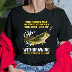 The Worst Day Of Fishing Beats The Best Day Of Withdrawing From Heroin In Jail Shirt, Hoodie, Sweatshirt, Women Tee