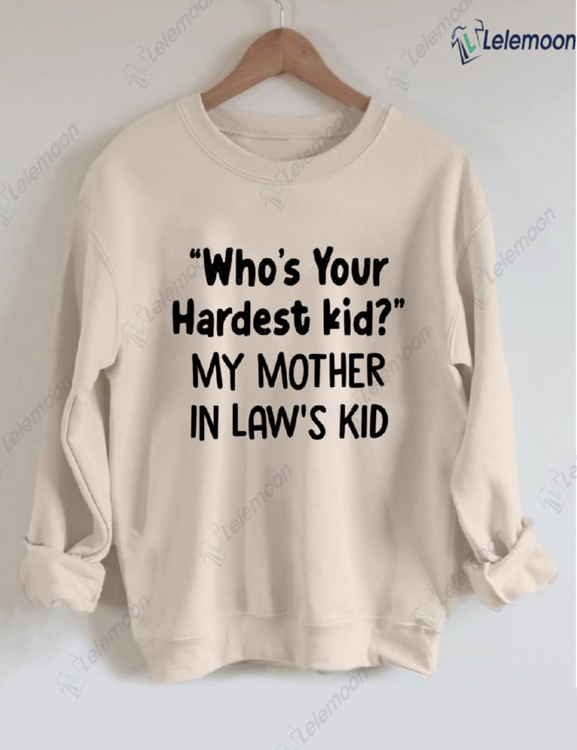 Who's Your Hardest Kid My Mother In Law's Kid Sweatshirt Who's Your Hardest Kid My Mother In Law's Kid Sweatshirt