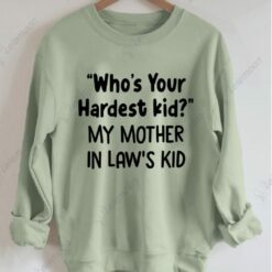 Who's Your Hardest Kid My Mother In Law's Kid Sweatshirt Who's Your Hardest Kid My Mother In Law's Kid Sweatshirt
