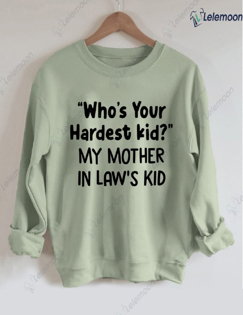 Who's Your Hardest Kid My Mother In Law's Kid Sweatshirt Who's Your Hardest Kid My Mother In Law's Kid Sweatshirt