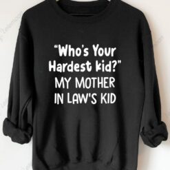 Who's Your Hardest Kid My Mother In Law's Kid Sweatshirt Who's Your Hardest Kid My Mother In Law's Kid Sweatshirt $30.95