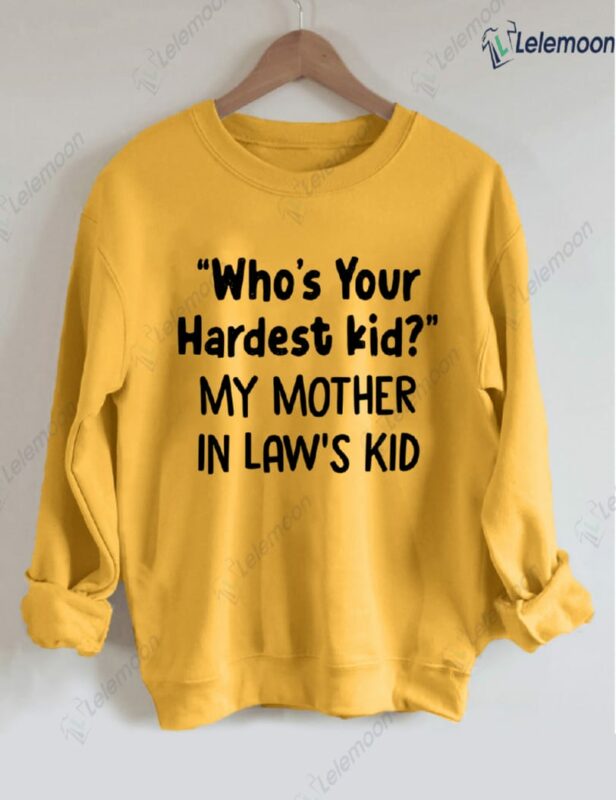 Who's Your Hardest Kid My Mother In Law's Kid Sweatshirt Who's Your Hardest Kid My Mother In Law's Kid Sweatshirt