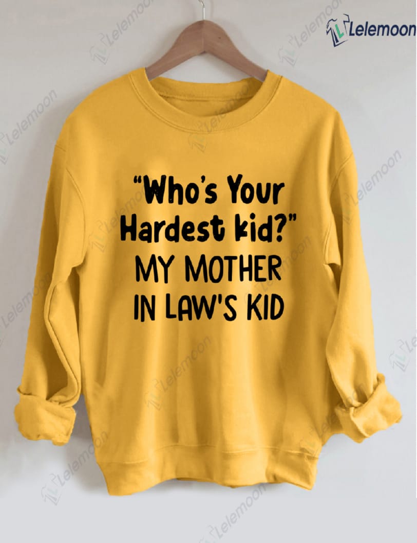 Who's Your Hardest Kid My Mother In Law's Kid Sweatshirt Who's Your Hardest Kid My Mother In Law's Kid Sweatshirt
