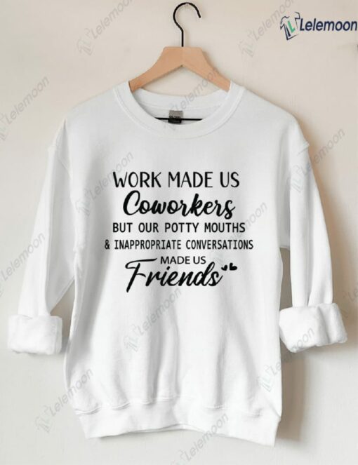 Work Made Us Coworkers But Our Potty Mouths And Inappropriate Conversations Made Us Friends Sweatshirt