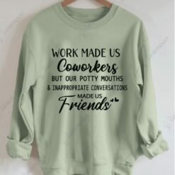 Work Made Us Coworkers But Our Potty Mouths And Inappropriate Conversations Made Us Friends Sweatshirt