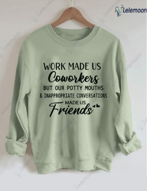 Work Made Us Coworkers But Our Potty Mouths And Inappropriate Conversations Made Us Friends Sweatshirt