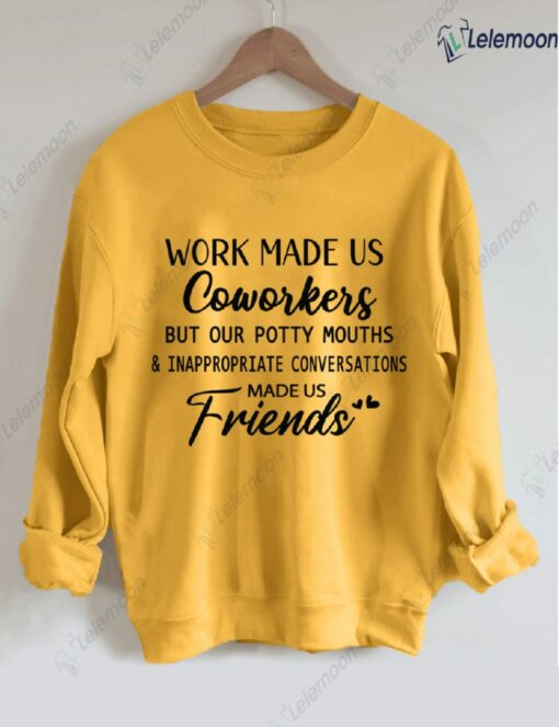 Work Made Us Coworkers But Our Potty Mouths And Inappropriate Conversations Made Us Friends Sweatshirt