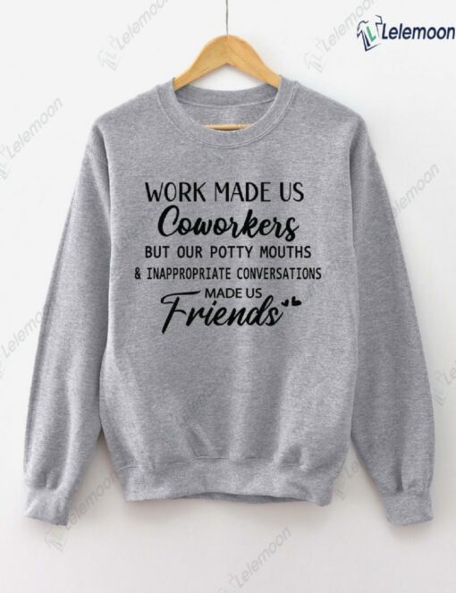 Work Made Us Coworkers But Our Potty Mouths And Inappropriate Conversations Made Us Friends Sweatshirt $30.95