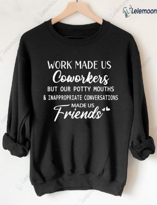 Work Made Us Coworkers But Our Potty Mouths And Inappropriate Conversations Made Us Friends Sweatshirt $30.95