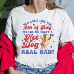 You Look Like The 4th Of July Makes Me Want A Hot Dog Real Bad Shirt, Hoodie, Sweatshirt, Women Tee $19.95