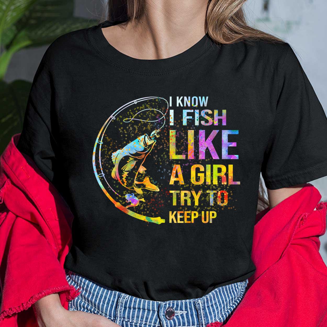 Bass I Know I Fish Like A Girl Try To Keep Up Shirt, Hoodie, Women Tee,  Sweatshirt - Lelemoon