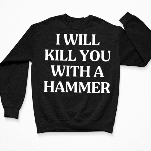 I Will Kill You With A Hammer Shirt, Hoodie, Sweatshirt, Women Tee $19.95