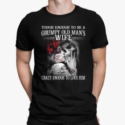 Skull Tough Enough To Be A Grumpy Old Man's Wife Crazy Enough To Love Him Shirt, Hoodie, Sweatshirt, Women Tee