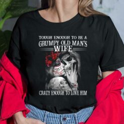 Skull Tough Enough To Be A Grumpy Old Man's Wife Crazy Enough To Love Him Shirt, Hoodie, Sweatshirt, Women Tee