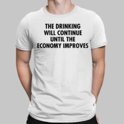 The Drinking Will Continue Until The Economy Improves Shirt, Hoodie, Sweatshirt, Women Tee