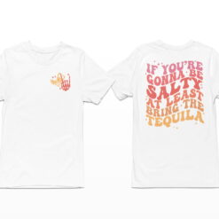 If You're Gonna Be Salty At Least Bring The Tequila Shirt, Hoodie, Sweatshirt