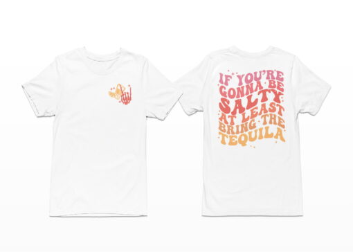 If You're Gonna Be Salty At Least Bring The Tequila Shirt, Hoodie, Sweatshirt