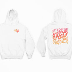 If You're Gonna Be Salty At Least Bring The Tequila Shirt, Hoodie, Sweatshirt