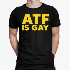 ATF Is Gay Shirt, Hoodie, Women Tee, Sweatshirt