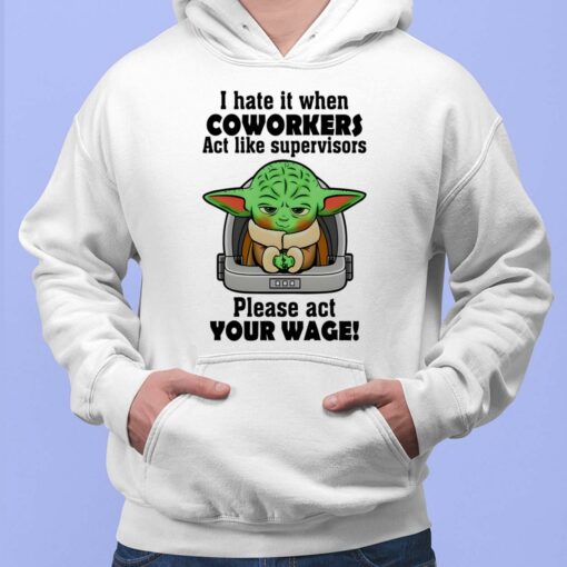 I Hate It When Coworkers Act Like Supervisors Please Act Your Wage Baby Yoda T-Shirt, Hoodie, Women Tee, Sweatshirt
