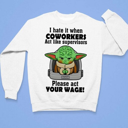 I Hate It When Coworkers Act Like Supervisors Please Act Your Wage Baby Yoda T-Shirt, Hoodie, Women Tee, Sweatshirt $19.95
