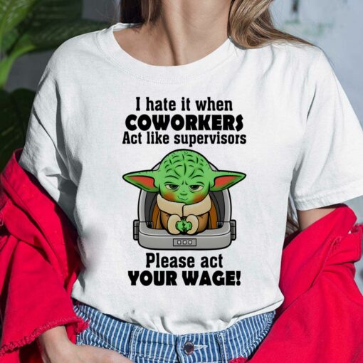 I Hate It When Coworkers Act Like Supervisors Please Act Your Wage Baby Yoda T-Shirt, Hoodie, Women Tee, Sweatshirt