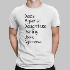 Dads Against Daughters Dating Jake Gyllenhaal Shirt, Hoodie, Women Tee, Sweatshirt