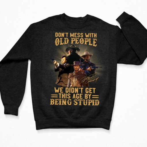 Don't Mess With Old People We Didn't Get This Age By Being Stupid Clint Eastwood Shirt, Hoodie, Women Tee, Sweatshirt $19.95