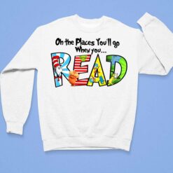 Dr Seuss Oh The Places You’ll Go When You Read Shirt, Hoodie, Women Tee, Sweatshirt $19.95