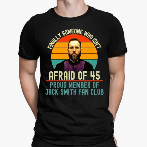 Finally Someone Who Isn't Afraid Of 45 Proud Member Of Jack Smith Fan Club Shirt, Hoodie, Women Tee, Sweatshirt