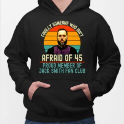 Finally Someone Who Isn't Afraid Of 45 Proud Member Of Jack Smith Fan Club Shirt, Hoodie, Women Tee, Sweatshirt