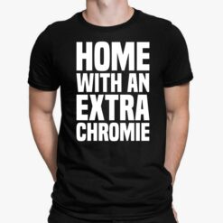 Homie With An Extra Chromie Shirt, Hoodie, Women Tee, Sweatshirt