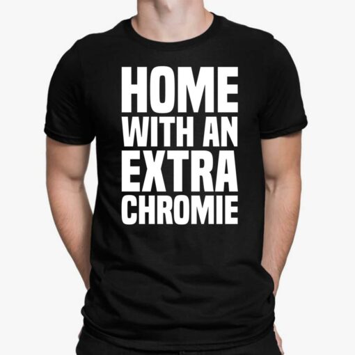 Homie With An Extra Chromie Shirt, Hoodie, Women Tee, Sweatshirt